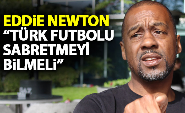 Eddie Newton: Türk futbolu sabretmeyi bilmeli