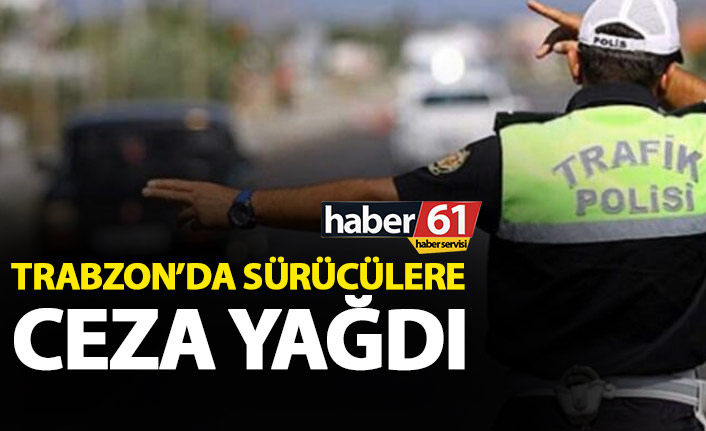 Trabzon’da sürücülere ceza yağdı