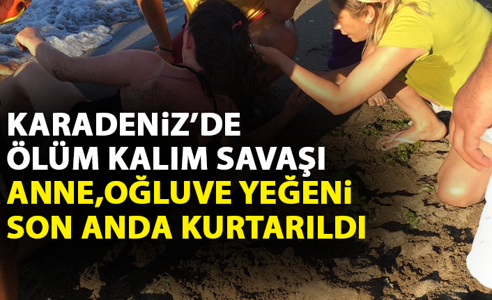 Anne,oğlu ve yeğenin Karadeniz'de ölüm kalım savaşı!