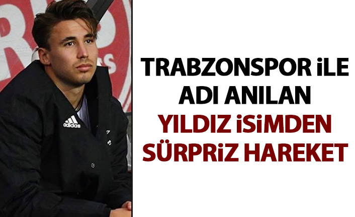 Trabzonspor ile adı anılan yıldız isimden sürpriz hareket