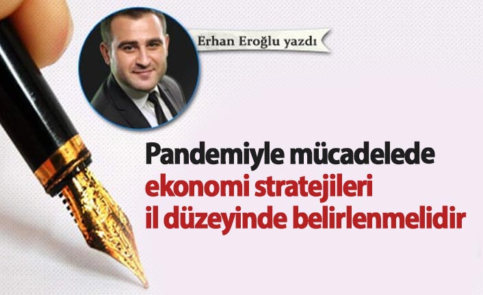 Pandemiyle mücadelede ekonomi stratejileri il düzeyinde belirlenmelidir