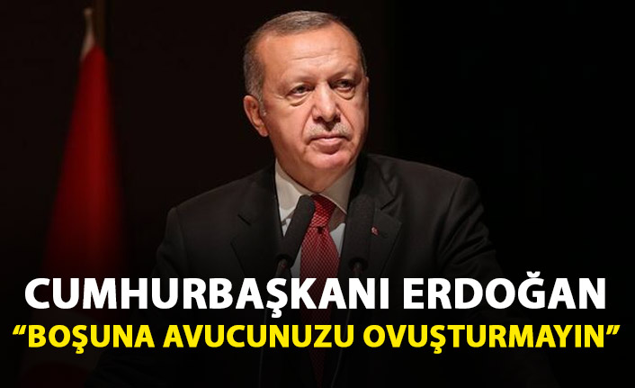 Cumhurbaşkanı Erdoğan: Boşuna avucunuzu ovuşturmayın