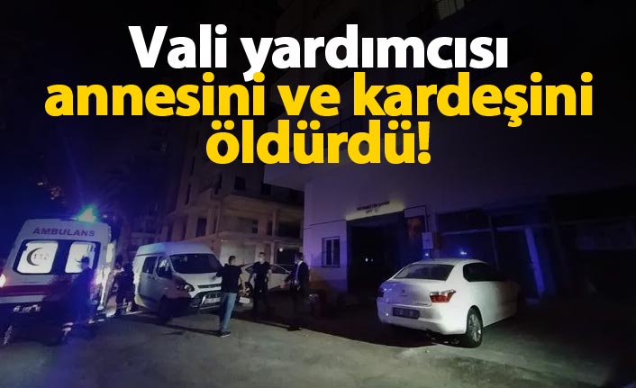 Vali yardımcısı kardeşini ve annesini öldürdü!