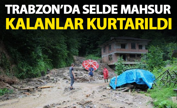 Trabzon'da selde mahsur kalanlar kurtarıldı