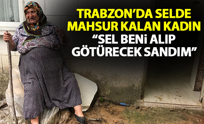 Trabzon'da selde mahsur kalan kadın o anları anlattı: Çok korktum