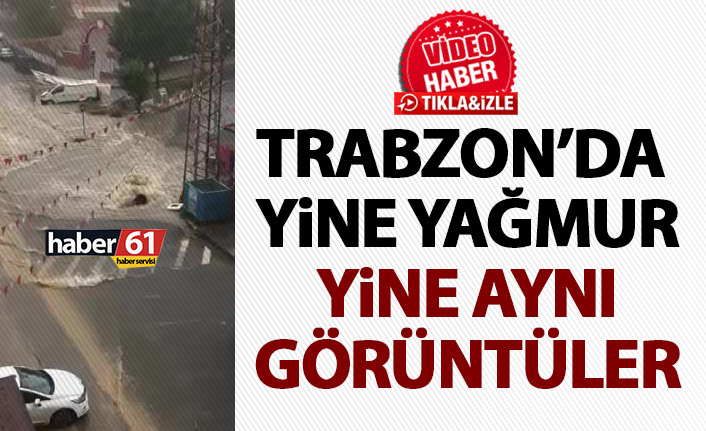 Trabzon'da yine yağmur yine aynı görüntüler