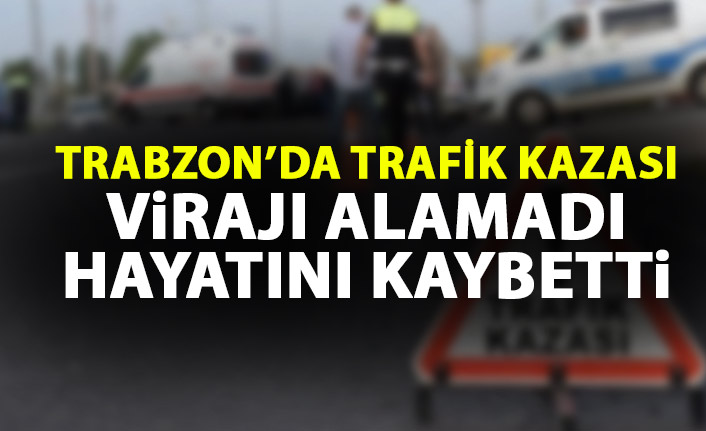 Trabzon'da virajı alamadı hayatını kaybetti