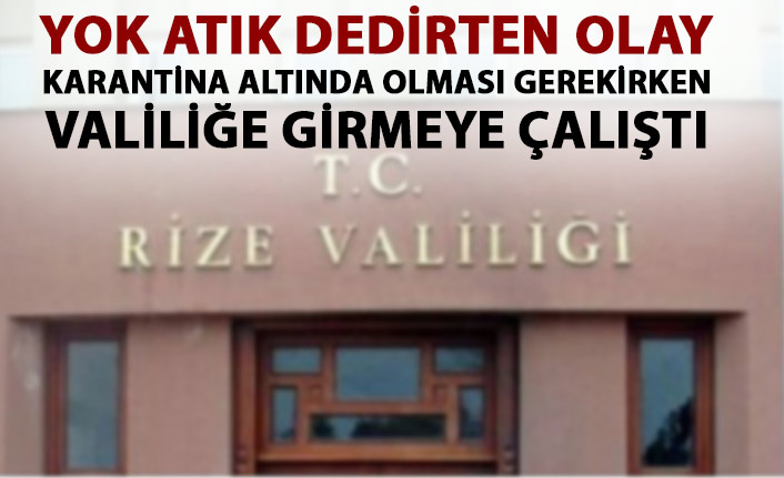 Rize'de karantina altında olması gerekirken valiliğe girmeye çalıştı