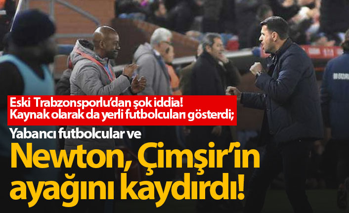 Eski Trabzonsporlu'dan şok iddia: Newton, Çimşir'in ayağını kaydırdı