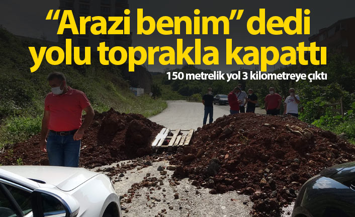 "Arazi benim" dedi yolu toprakla kapattı