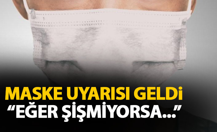 Maske uyarısı geldi: Eğer şişmiyorsa...