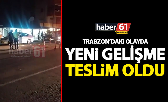 Trabzon’da gerçekleşen olayda yeni gelişme! Teslim oldu