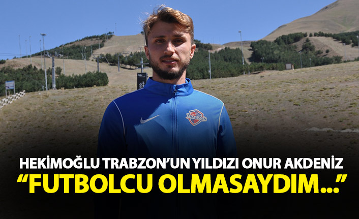 Hekimoğlu Trabzon forması giyen Onur Akdeniz: Futbolcu olmasaydım...