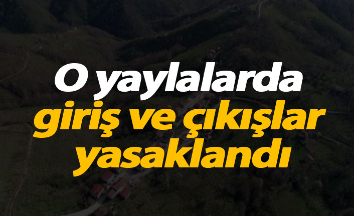 O yaylalarda giriş ve çıkışlar yasaklandı