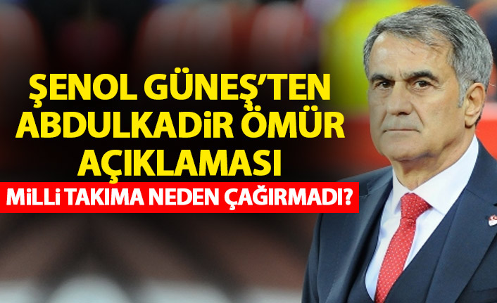 Şenol Güneş'ten Abdulkadir Ömür açıklaması! Neden milli takıma çağırmadı?