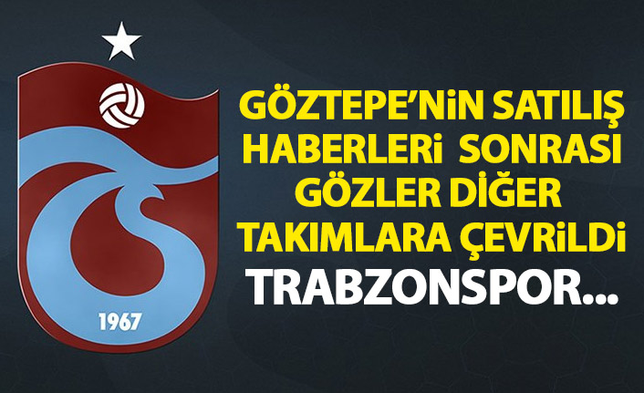 Göztepe'nin satılış haberleri sonrası gözler diğer klüplere çevrildi! Trabzonspor...