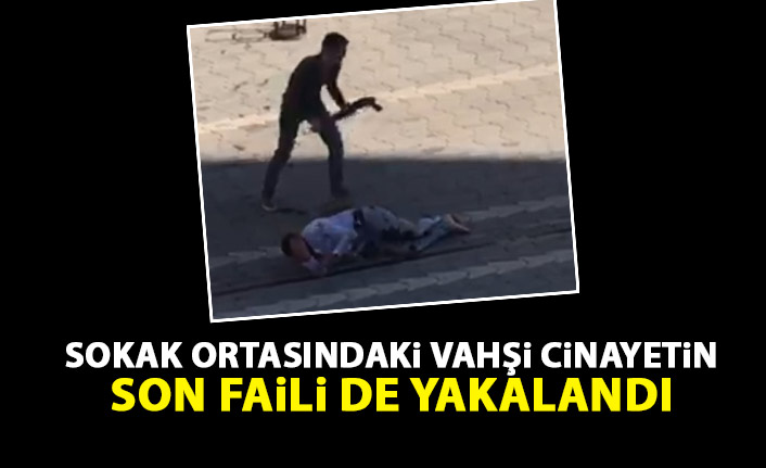 Sokak ortasındaki vahşi cinayetin son faili de yakalandı