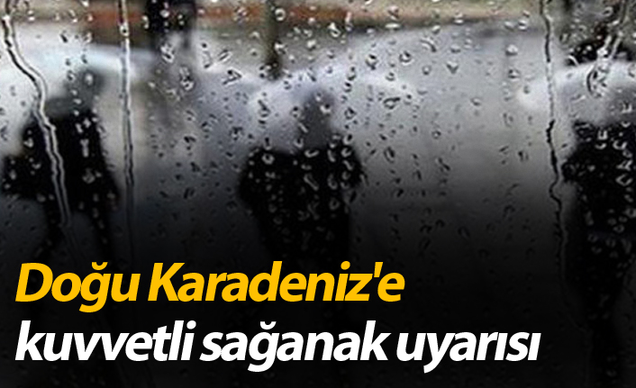 Doğu Karadeniz'e kuvvetli sağanak uyarısı