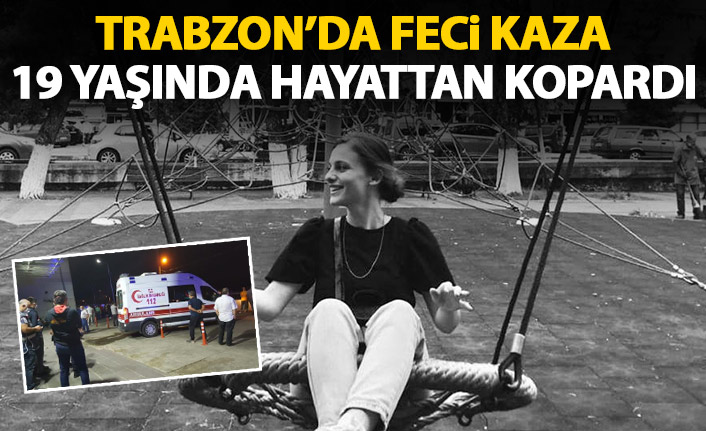 Trabzon'da feci kaza 19 yaşında hayattan kopardı