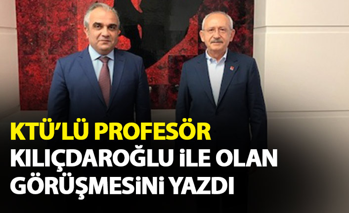 KTÜ'lü Profesör, Kemal Kılıçdaroğlu ile görüştü izlenimlerini yazdı