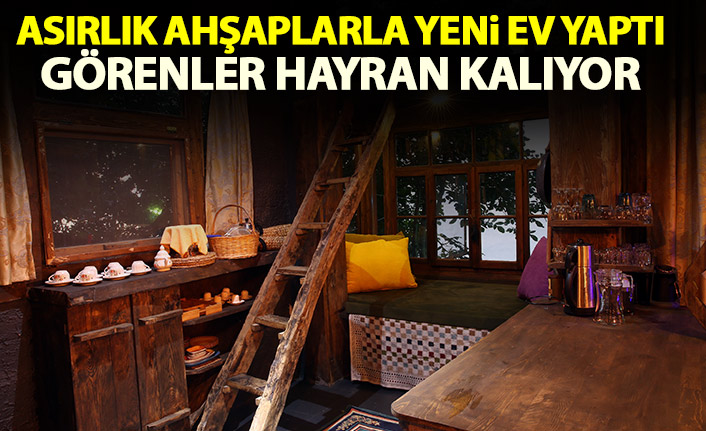 Asırlık ahşaplarla yeni ev yaptı