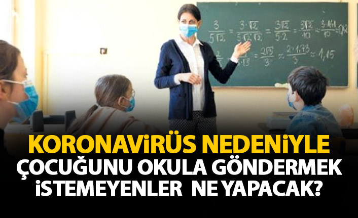 Koronavirüs nedeniyle çocuğunu okula göndermek istemeyenler ne yapacak? İşte detaylar