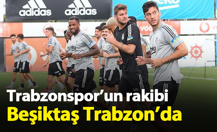 Trabzonspor'un rakibi Beşiktaş Trabzon'da