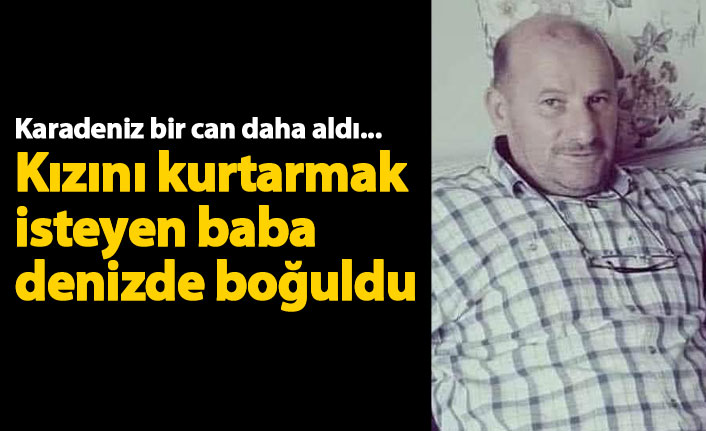 Kızını kurtarmak isteyen baba boğuldu