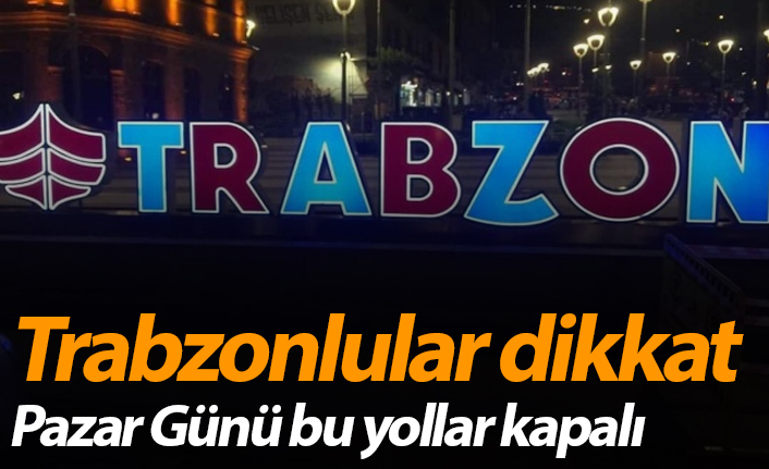 Trabzonlular dikkat! Pazar günü bu yollar kapalı!