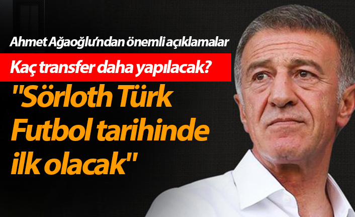 Ahmet Ağaoğlu: "Sörloth Türk Futbol tarihinde ilk olacak"