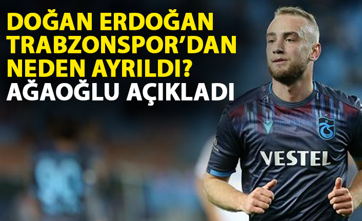 Doğan Erdoğan Trabzonspor'dan neden ayrıldı? Ağaoğlu açıkladı