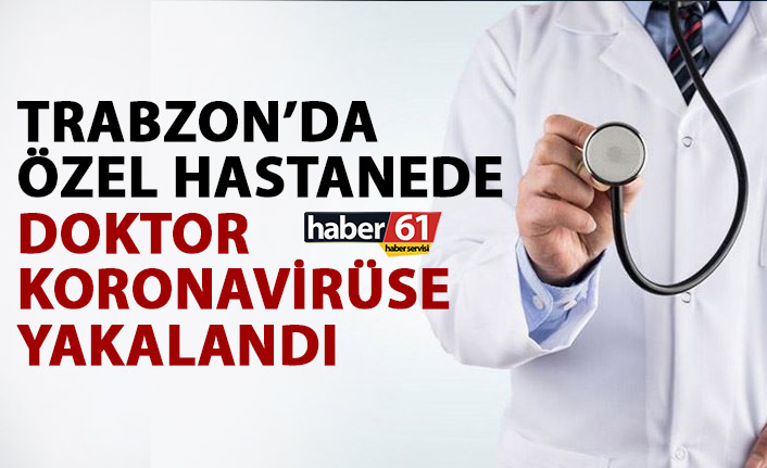 Trabzon’da uzman doktor koronavirüse yakalandı