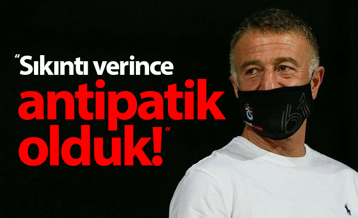 Ağaoğlu: Sıkıntı verince antipatik olduk