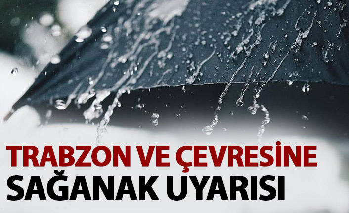 Trabzon ve çevresine sağanak yağış uyarısı