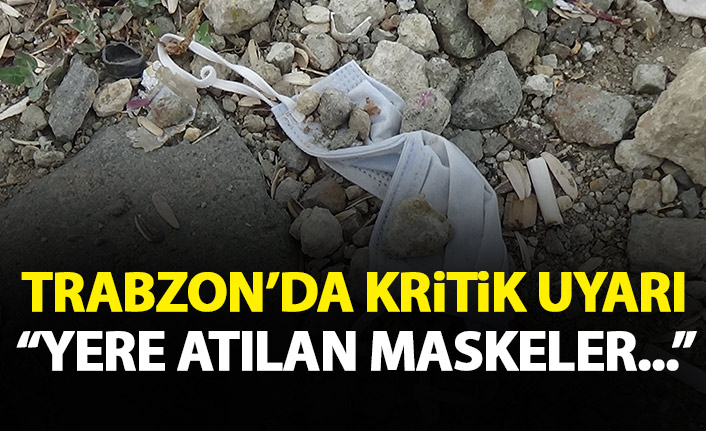 Trabzon'da kritik uyarı: Yere atılan maskeler...