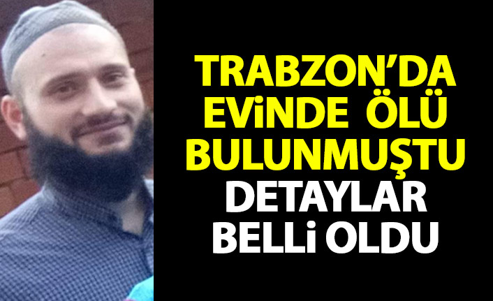 Trabzon'da evinde ölü bulunmuştu! Detaylar belli oldu