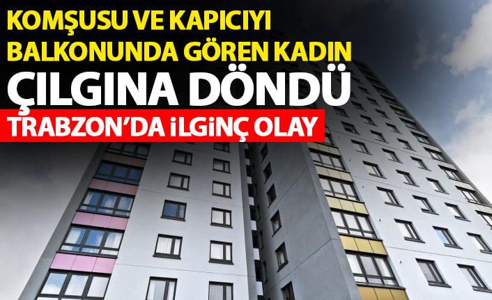 Trabzon'da komşusunu balkonunda gören kadın çılgına döndü!