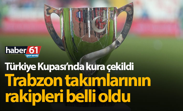 Türkiye Kupası’nda Trabzon ekiplerinin rakipleri belli oldu