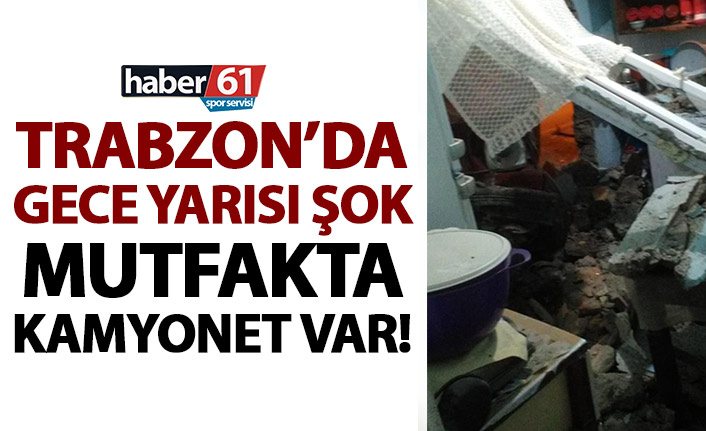 Trabzon’da gece yarısı şok! Mutfaklarında kamyoneti görünce…