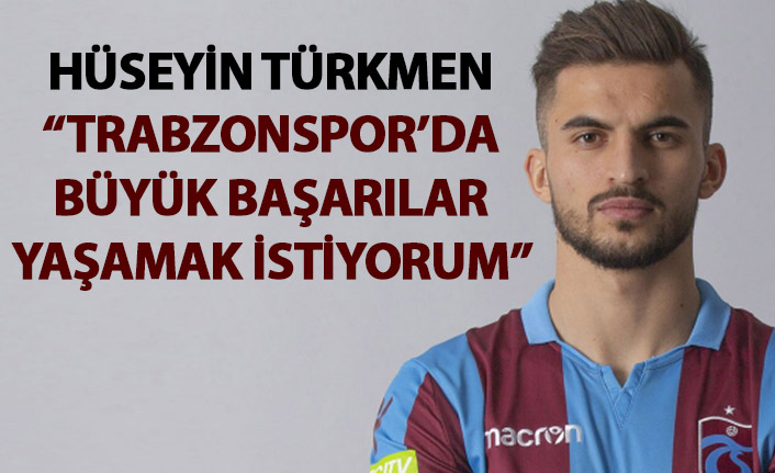 Hüseyin Türkmen: Trabzonspor'da büyük başarılar yaşamak istiyorum