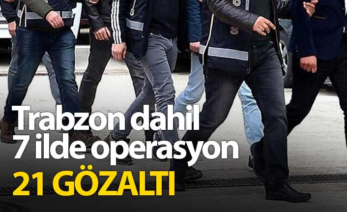 Trabzon dahil 7 ilde FETÖ operasyonu: 21 gözaltı