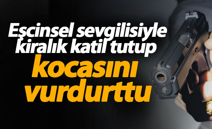 Eşcinsel sevgilisiyle kiralık katil tutup, kocasını vurdurttu