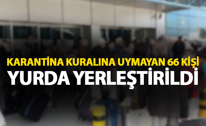 Karantina kuralını ihlal eden 66 kişi yurda yerleştirildi