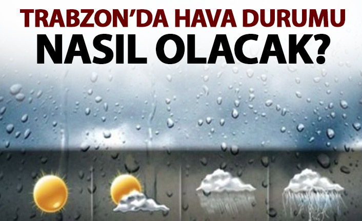 Trabzon'da hava nasıl olacak?