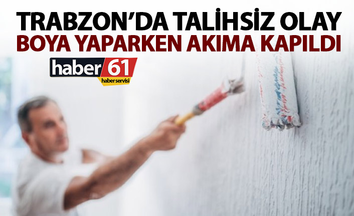 Trabzon’da talihsiz olay! Boya yaparken akıma kapıldı