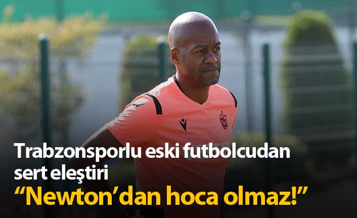 Eski Trabzonsporlu'dan Newton'a: Hoca olmaz!