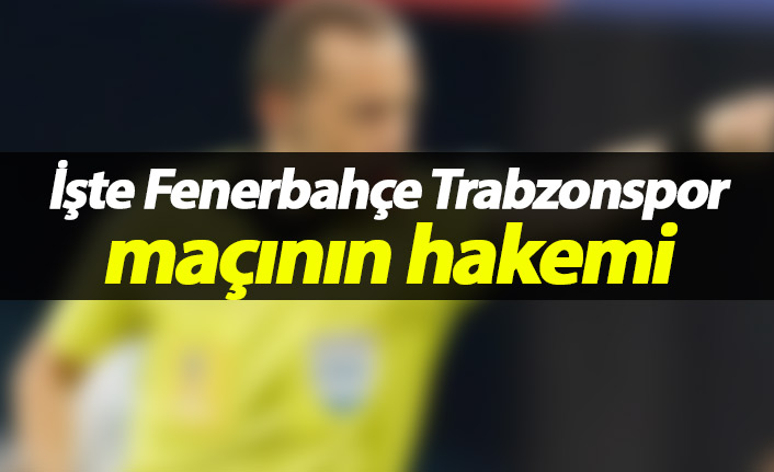 İşte Fenerbahçe Trabzonspor maçının hakemi!