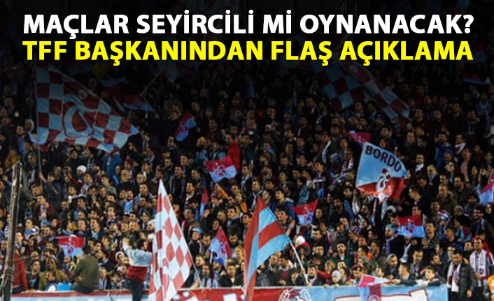 Maçlar seyircili mi oynanacak? TFF başkanından flaş açıklama