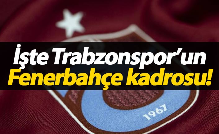 Trabzonspor'un Fenerbahçe kadrosu açıklandı!