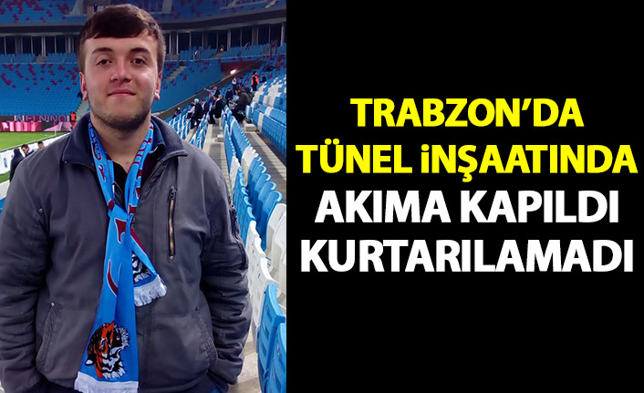 Trabzon'da tünel inşaatında akıma kapılan işçi kurtarılamadı